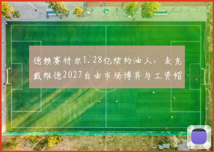 德赖赛特尔1.28亿续约油人，麦克戴维德2027自由市场博弈与工资帽压力