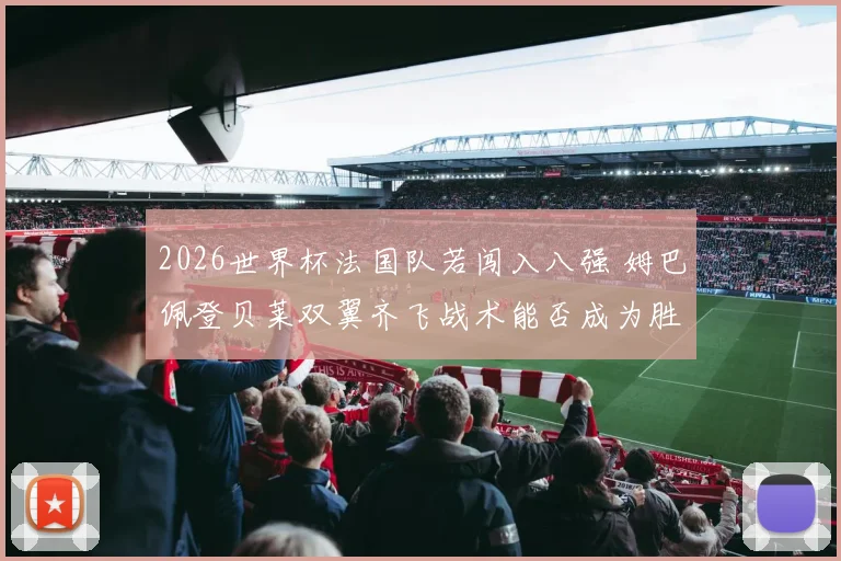 2026世界杯法国队若闯入八强 姆巴佩登贝莱双翼齐飞战术能否成为胜负手
