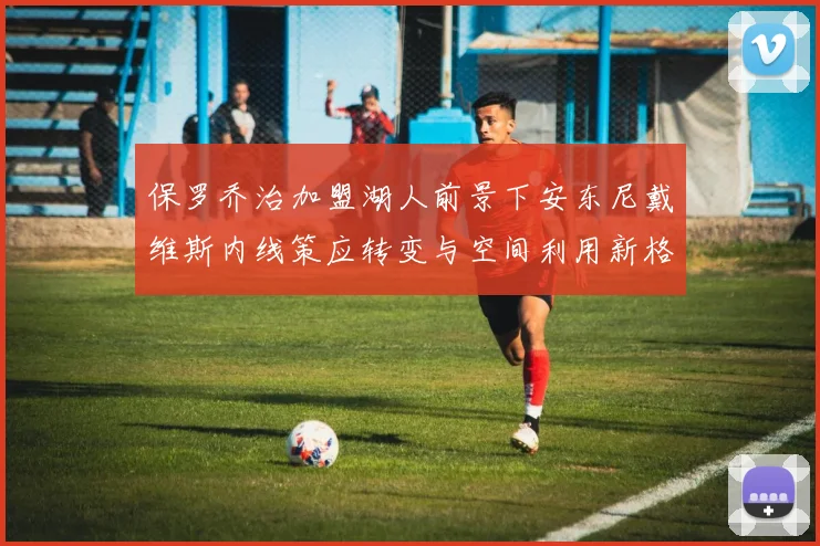 保罗乔治加盟湖人前景下安东尼戴维斯内线策应转变与空间利用新格局