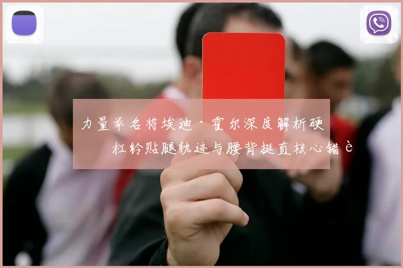 力量举名将埃迪·霍尔深度解析硬拉杠铃贴腿轨迹与腰背挺直核心错误修正方案