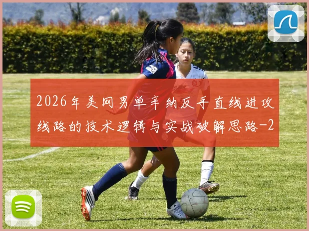 2026年美网男单辛纳反手直线进攻线路的技术逻辑与实战破解思路