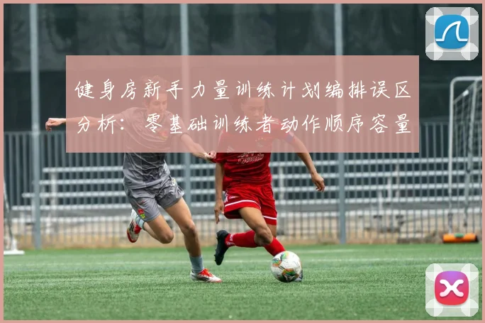 健身房新手力量训练计划编排误区分析：零基础训练者动作顺序容量恢复调整策略