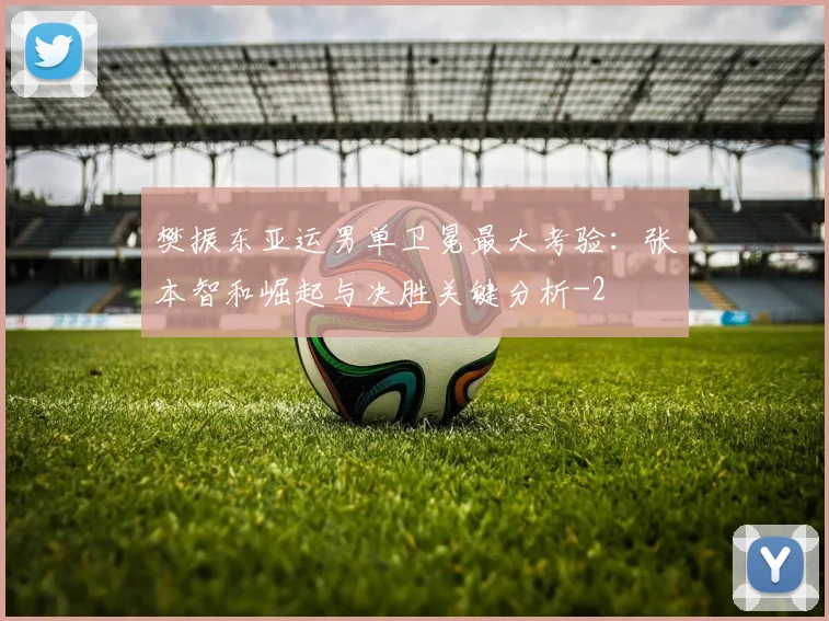 樊振东亚运男单卫冕最大考验：张本智和崛起与决胜关键分析