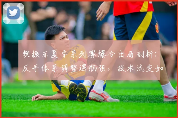 樊振东夏季系列赛爆冷出局剖析：反手体系调整遇瓶颈，技术流变如何寻出路