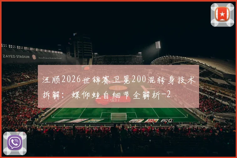 汪顺2026世锦赛卫冕200混转身技术拆解:蝶仰蛙自细节全解析