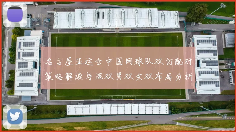 名古屋亚运会中国网球队双打配对策略解读与混双男双女双布局分析