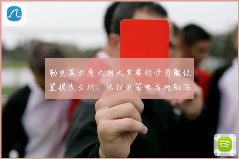勒克莱尔意大利大奖赛起步首圈位置损失分析:法拉利策略与轮胎温度博弈