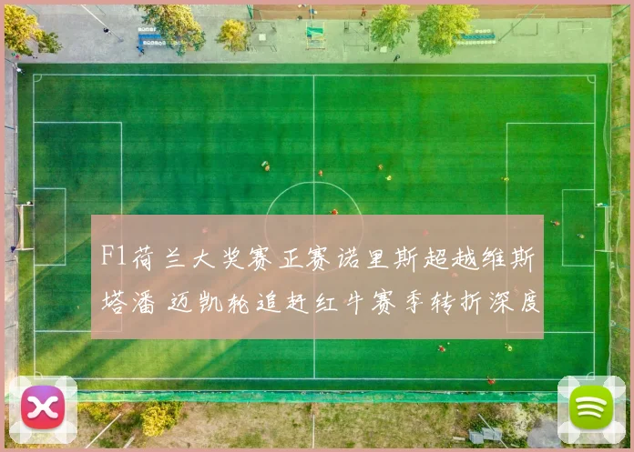 F1荷兰大奖赛正赛诺里斯超越维斯塔潘 迈凯轮追赶红牛赛季转折深度分析