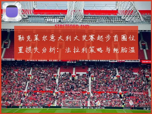 勒克莱尔意大利大奖赛起步首圈位置损失分析：法拉利策略与轮胎温度博弈